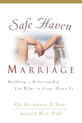 Safe Haven Marriage: A Marriage You Can Come Home to by Hart, Archibald D.