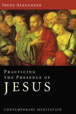 Practicing the Presence of Jesus by Alexander, Irene