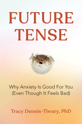 Future Tense: Why Anxiety Is Good for You (Even Though It Feels Bad) by Dennis-Tiwary, Tracy