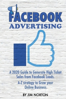 Facebook Advertising: A 2020 Guide to Generate High Ticket Sales from Facebook Leads. A-Z strategy to Grow your Online Business by Norton, Jim
