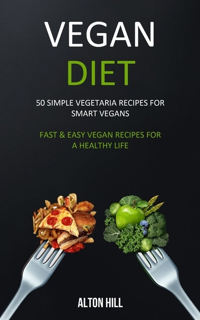 Vegan Diet: 50 Simple Vegetarian Recipes for Smart Vegans (Fast & Easy Vegan Recipes For a Healthy Life) by Hill, Alton