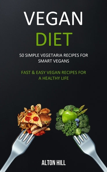 Vegan Diet: 50 Simple Vegetarian Recipes for Smart Vegans (Fast & Easy Vegan Recipes For a Healthy Life) by Hill, Alton
