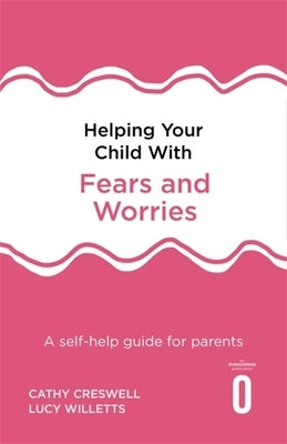 Helping Your Child with Fears and Worries 2nd Edition: A Self-Help Guide for Parents by Creswell, Cathy