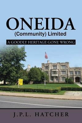 Oneida (Community) Limited: A Goodly Heritage Gone Wrong by Hatcher, John P. L.