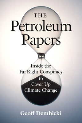 The Petroleum Papers: Inside the Far-Right Conspiracy to Cover Up Climate Change by Dembicki, Geoff