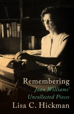 Remembering: Joan Williams' Uncollected Pieces by Hickman, Lisa C.
