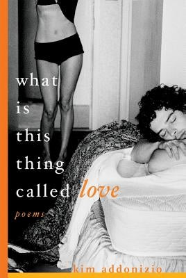 What Is This Thing Called Love: Poems by Addonizio, Kim