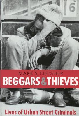 Beggars and Thieves: Lives of Urban Street Criminals by Fleisher, Mark S.