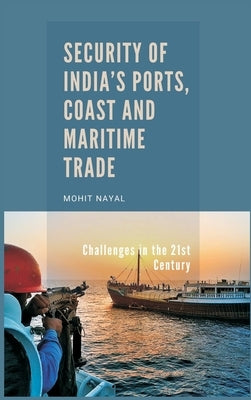 Security of India's Ports, Coast and Maritime Trade: Challenges in the 21st Century by Nayal, Mohit