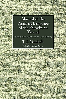 Manual of the Aramaic Language of the Palestinian Talmud: Grammar, Vocalized Text, Translation and Vocabulary by Marshall, T. J.
