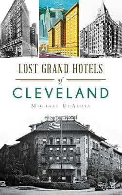 Lost Grand Hotels of Cleveland by Dealoia, Michael C.