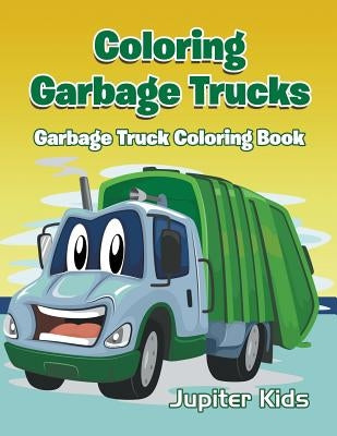 Coloring Garbage Trucks: Garbage Truck Coloring Book by Jupiter Kids