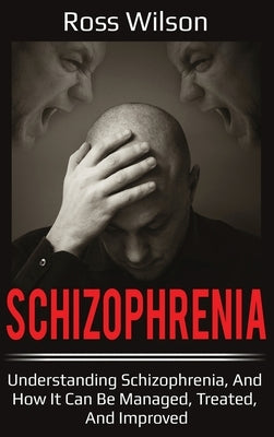 Schizophrenia: Understanding Schizophrenia, and how it can be managed, treated, and improved by Wilson, Ross