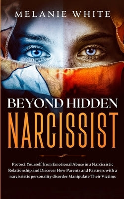 Beyond Hidden Narcissist: Protect Yourself from Emotional Abuse in a Narcissistic Relationship and Discover How Parents and Partners with Narcis by White, Melanie