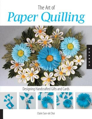 Art of Paper Quilling: Designing Handcrafted Gifts and Cards by Choi, Claire Sun