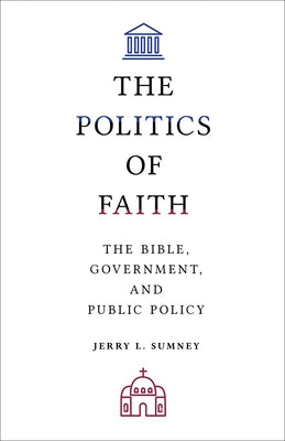 The Politics of Faith: The Bible, Government, and Public Policy by Sumney, Jerry L.