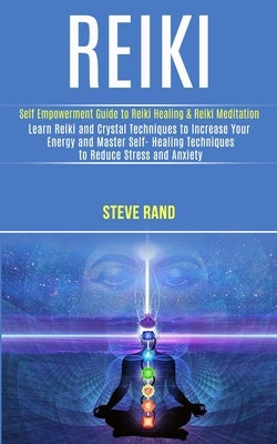 Reiki: Self Empowerment Guide to Reiki Healing & Reiki Meditation (Learn Reiki and Crystal Techniques to Increase Your Energy by , Steve