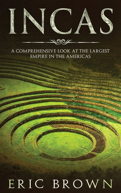 Incas: A Comprehensive Look at the Largest Empire in the Americas by Brown, Eric