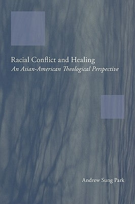 Racial Conflict and Healing: An Asian-American Theological Perspective by Park, Andrew Sung