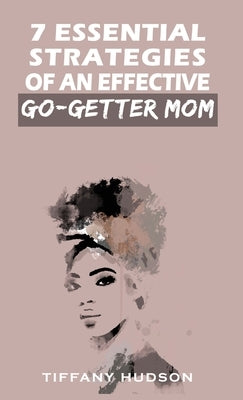 7 Essential Strategies of an Effective Go-Getter Mom by Hudson, Tiffany