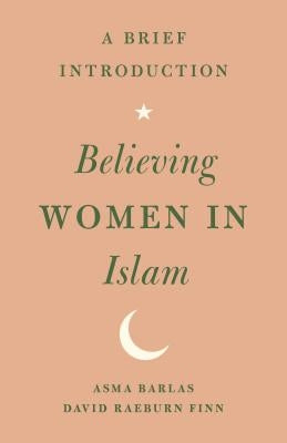 Believing Women in Islam: A Brief Introduction by Barlas, Asma