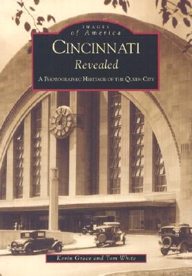 Cincinnati Revealed: A Photographic Heritage of the Queen City by Grace, Kevin