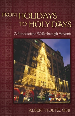 From Holidays to Holy Days: A Benedictine Walk Through Advent by Holtz, Albert