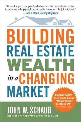 Building Real Estate Wealth in a Changing Market: Reap Large Profits from Bargain Purchases in Any Economy by Schaub, John