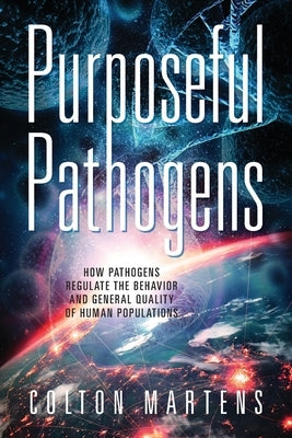 Purposeful Pathogens: How Pathogens Regulate the Behavior and General Quality of Human Populations by Martens, Colton