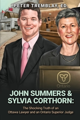 John Summers & Sylvia Corthorn: The Shocking Truth of an Ottawa Lawyer and an Ontario Superior Judge by Tremblay, Peter
