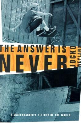 The Answer Is Never: A Skateboarder's History of the World by Weyland, Jocko