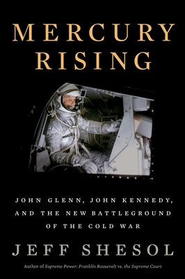 Mercury Rising: John Glenn, John Kennedy, and the New Battleground of the Cold War by Shesol, Jeff
