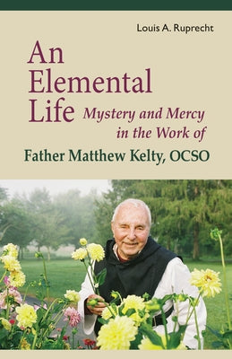 An Elemental Life, Volume 56: Mystery and Mercy in the Work of Father Matthew Kelty, Ocso by Ruprecht, Louis A.
