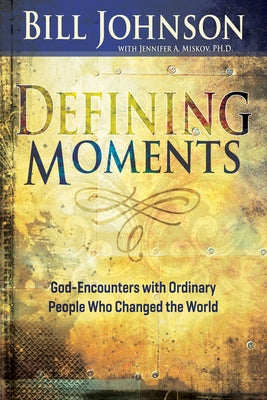 Defining Moments: God-Encounters with Ordinary People Who Changed the World by Johnson, Bill