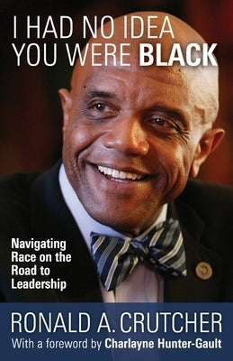 I Had No Idea You Were Black: Navigating Race on the Road to Leadership by Crutcher, Ronald A.