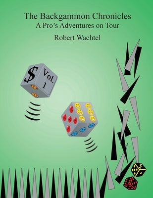 The Backgammon Chronicles: A Pro's Adventures on Tour, Volume 1 of 2 by Wachtel, Robert H.