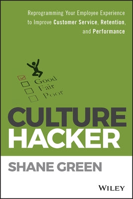 Culture Hacker: Reprogramming Your Employee Experience to Improve Customer Service, Retention, and Performance by Green, Shane