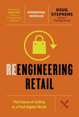 Reengineering Retail: The Future of Selling in a Post-Digital World by Stephens, Doug