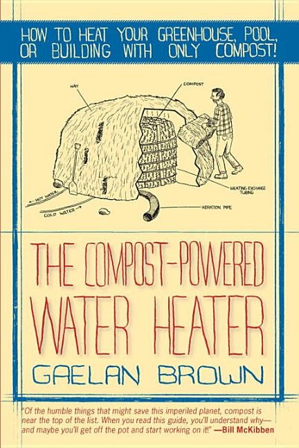 The Compost-Powered Water Heater: How to Heat Your Water, Greenhouse, or Building with Only Compost by Brown, Gaelan