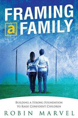 Framing a Family: Building a Foundation to Raise Confident Children by Marvel, Robin
