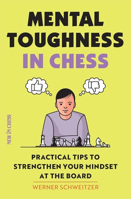 Mental Toughness in Chess: Practical Tips to Strengthen Your Mindset at the Board by Schweitzer, Werner