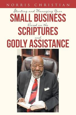 Starting and Managing Your Small Business Based on the Scriptures and Godly Assistance by Christian, Norris
