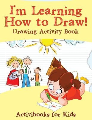 I'm Learning How to Draw! Drawing Activity Book by For Kids, Activibooks