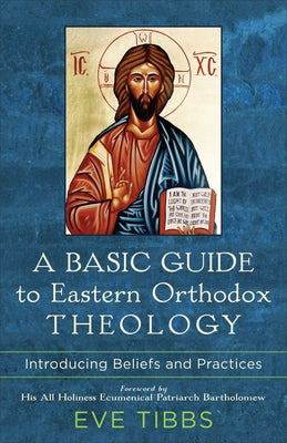 A Basic Guide to Eastern Orthodox Theology: Introducing Beliefs and Practices by Tibbs, Eve
