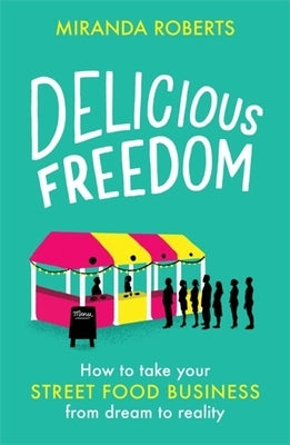 Delicious Freedom: How to Take Your Street Food Business from Dream to Reality by Roberts, Miranda