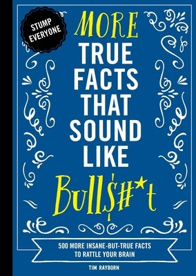 More True Facts That Sound Like Bull$#*t: 500 More Insane-But-True Facts to Rattle Your Brain by Rayborn, Tim