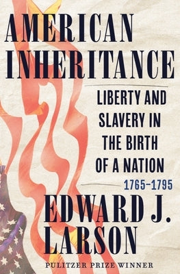American Inheritance: Liberty and Slavery in the Birth of a Nation, 1765-1795 by Larson, Edward J.