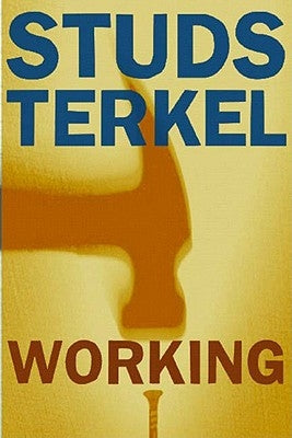Working: People Talk about What They Do All Day and How They Feel about What They Do by Terkel, Studs