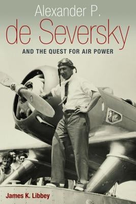 Alexander P. de Seversky and the Quest for Air Power by Libbey, James K.