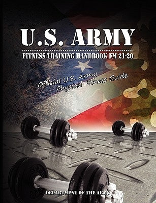 U.S. Army Fitness Training Handbook FM 21-20: Official U.S. Army Physical Fitness Guide by Department of the U S Army